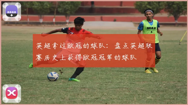 英超拿过欧冠的球队：盘点英超联赛历史上获得欧冠冠军的球队