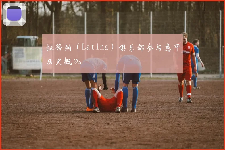 拉蒂纳（Latina）俱乐部参与意甲历史概况