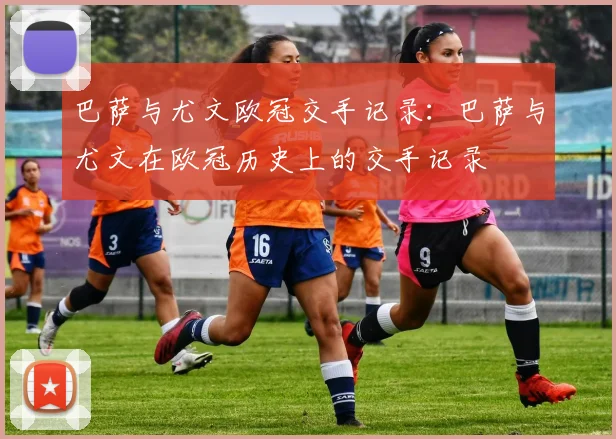 巴萨与尤文欧冠交手记录:巴萨与尤文在欧冠历史上的交手记录
