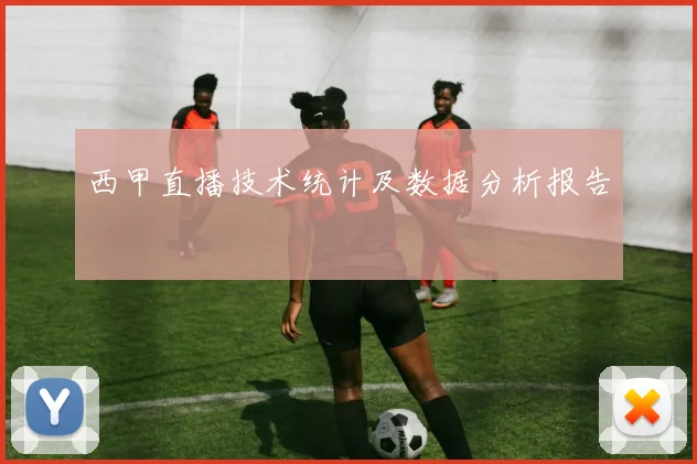 西甲直播技术统计及数据分析报告