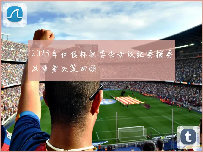 2025年世俱杯执委会会议纪要摘要及重要决策回顾