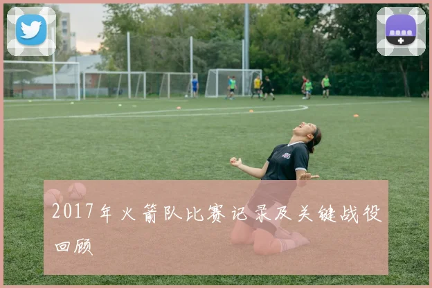 2017年火箭队比赛记录及关键战役回顾